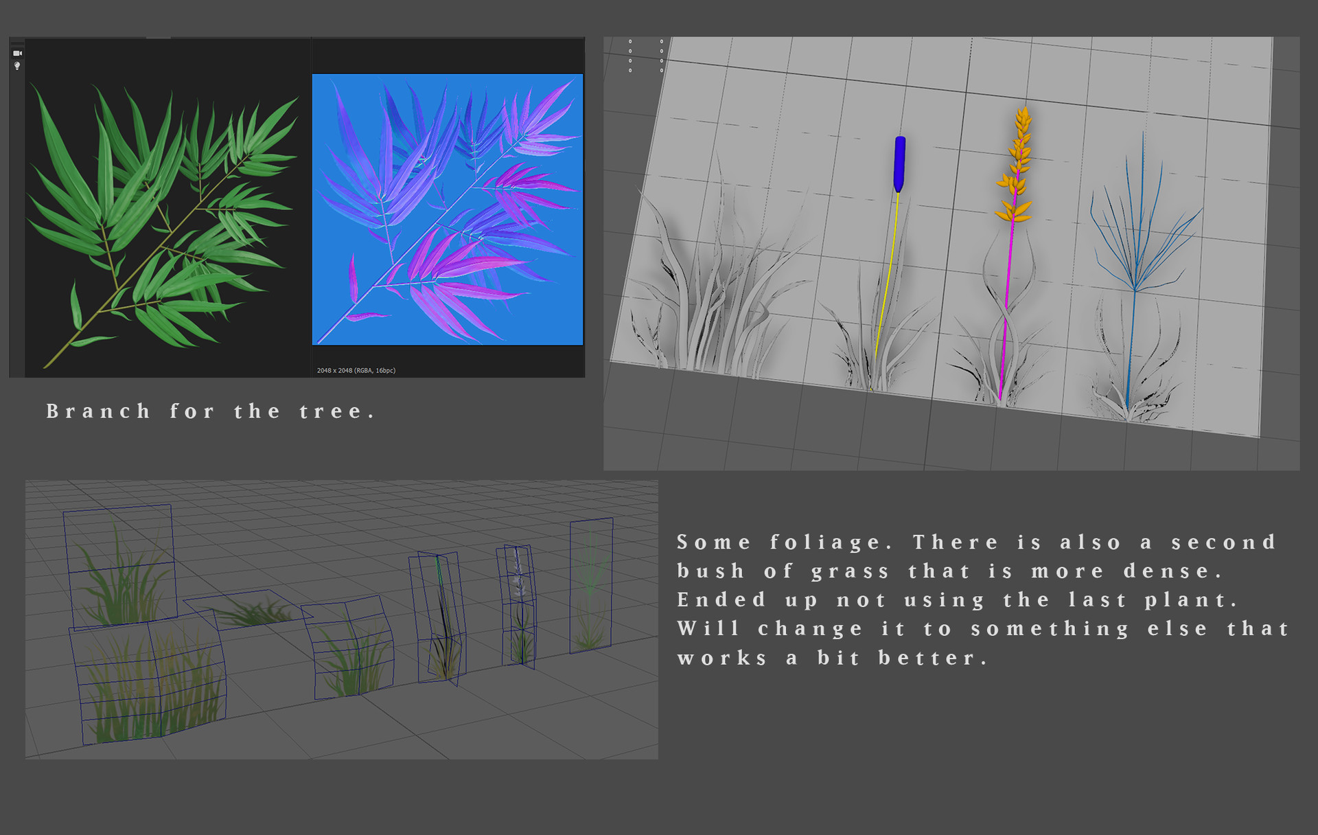 3 screenshot put into one. First one is from Substance Designer and shows a bake of a branch and leaves card. Next is a Maya screenshot showing 4 different grasses and shrubs and flowers put onto a plane. Last screenshot is 3D cards building up the foliage. Text next to it reads “Some foliage. There is also a second bush of grass that is more dense. Ended up not using the last plant. Will change it to something else that works a bit better.”